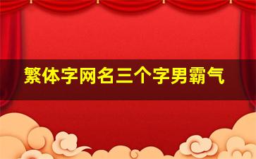 繁体字网名三个字男霸气