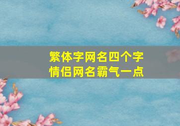 繁体字网名四个字情侣网名霸气一点