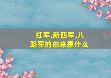 红军,新四军,八路军的由来是什么