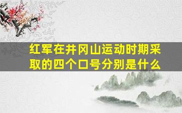 红军在井冈山运动时期采取的四个口号分别是什么