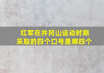 红军在井冈山运动时期采取的四个口号是哪四个