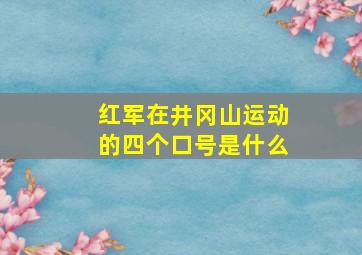 红军在井冈山运动的四个口号是什么