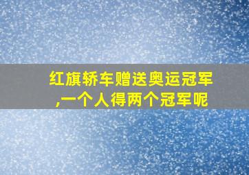 红旗轿车赠送奥运冠军,一个人得两个冠军呢