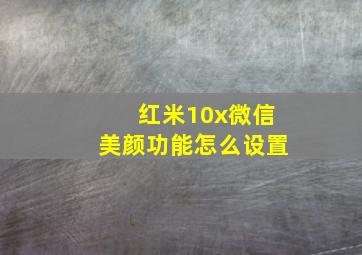 红米10x微信美颜功能怎么设置