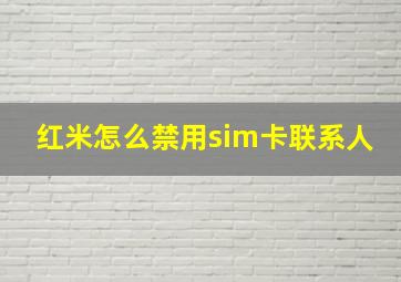 红米怎么禁用sim卡联系人