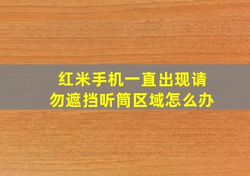 红米手机一直出现请勿遮挡听筒区域怎么办