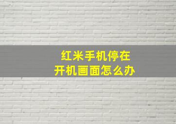 红米手机停在开机画面怎么办