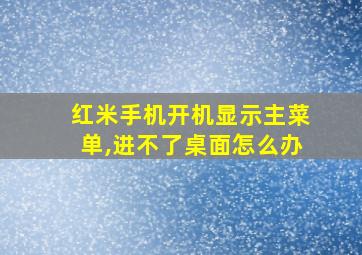 红米手机开机显示主菜单,进不了桌面怎么办