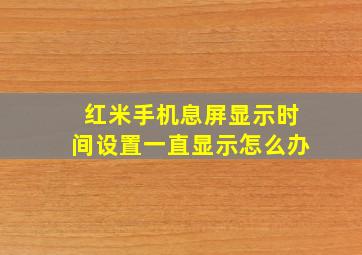 红米手机息屏显示时间设置一直显示怎么办