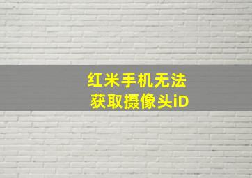 红米手机无法获取摄像头iD