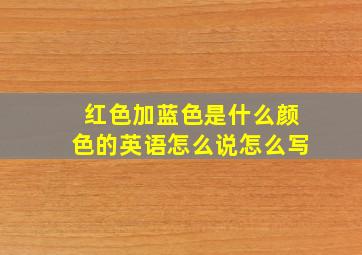 红色加蓝色是什么颜色的英语怎么说怎么写