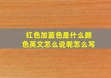 红色加蓝色是什么颜色英文怎么说呢怎么写