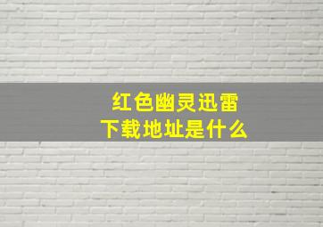 红色幽灵迅雷下载地址是什么