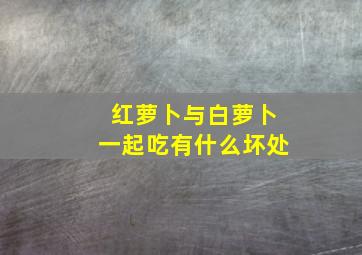 红萝卜与白萝卜一起吃有什么坏处