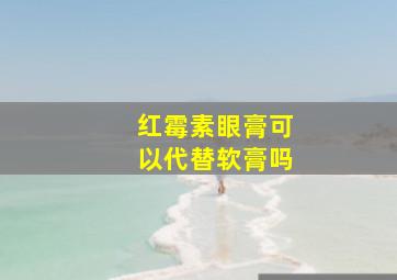 红霉素眼膏可以代替软膏吗