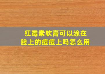 红霉素软膏可以涂在脸上的痘痘上吗怎么用