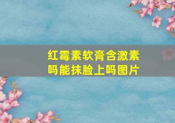 红霉素软膏含激素吗能抹脸上吗图片