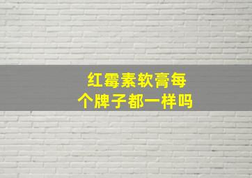 红霉素软膏每个牌子都一样吗