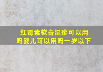 红霉素软膏湿疹可以用吗婴儿可以用吗一岁以下