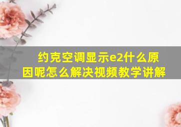 约克空调显示e2什么原因呢怎么解决视频教学讲解