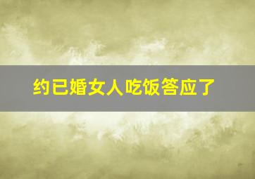 约已婚女人吃饭答应了