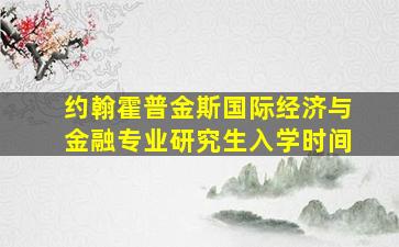 约翰霍普金斯国际经济与金融专业研究生入学时间