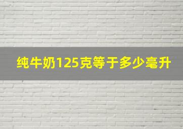 纯牛奶125克等于多少毫升