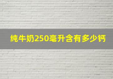 纯牛奶250毫升含有多少钙