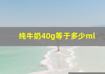 纯牛奶40g等于多少ml