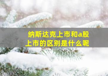 纳斯达克上市和a股上市的区别是什么呢