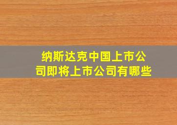 纳斯达克中国上市公司即将上市公司有哪些