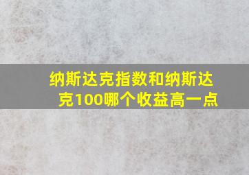 纳斯达克指数和纳斯达克100哪个收益高一点