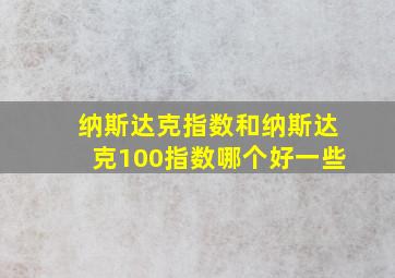 纳斯达克指数和纳斯达克100指数哪个好一些