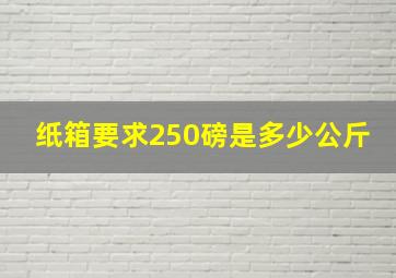 纸箱要求250磅是多少公斤