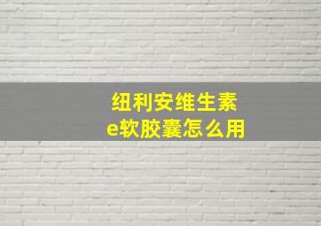 纽利安维生素e软胶囊怎么用