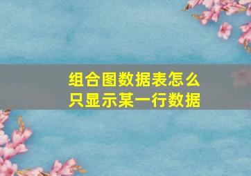 组合图数据表怎么只显示某一行数据