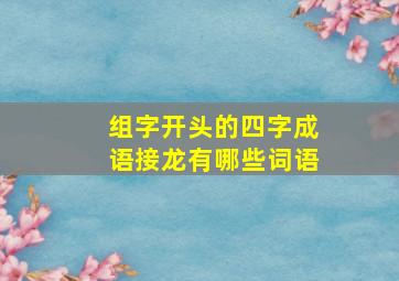 组字开头的四字成语接龙有哪些词语