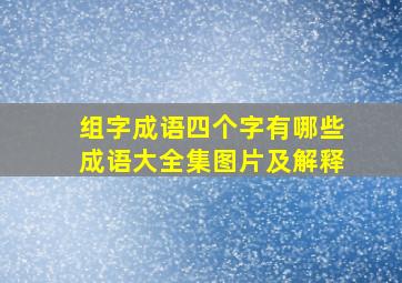 组字成语四个字有哪些成语大全集图片及解释