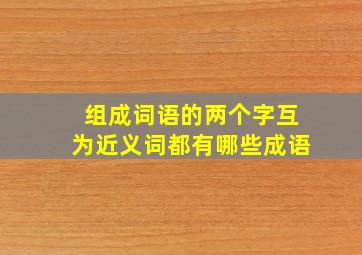 组成词语的两个字互为近义词都有哪些成语