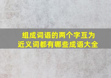 组成词语的两个字互为近义词都有哪些成语大全