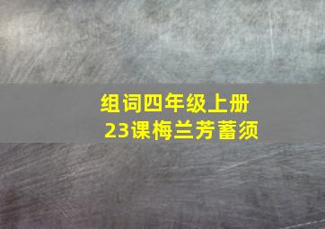 组词四年级上册23课梅兰芳蓄须