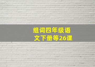 组词四年级语文下册等26课