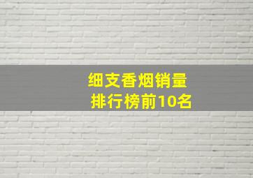 细支香烟销量排行榜前10名