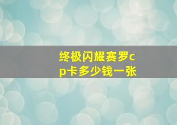 终极闪耀赛罗cp卡多少钱一张