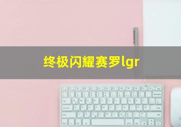 终极闪耀赛罗lgr