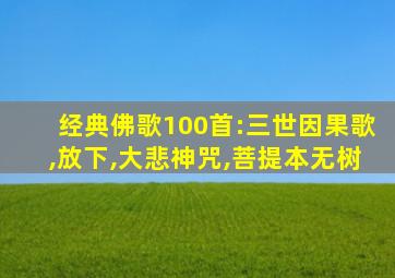 经典佛歌100首:三世因果歌,放下,大悲神咒,菩提本无树