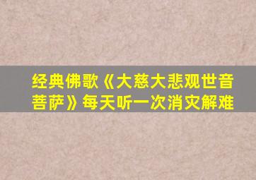 经典佛歌《大慈大悲观世音菩萨》每天听一次消灾解难