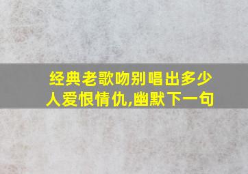 经典老歌吻别唱出多少人爱恨情仇,幽默下一句