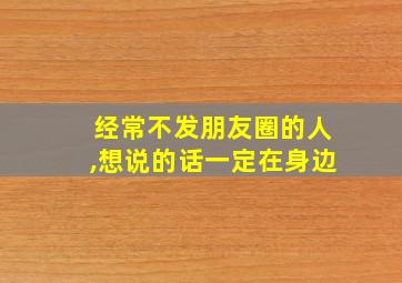 经常不发朋友圈的人,想说的话一定在身边