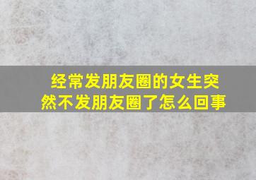 经常发朋友圈的女生突然不发朋友圈了怎么回事